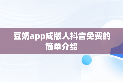 豆奶app成版人抖音免费的简单介绍