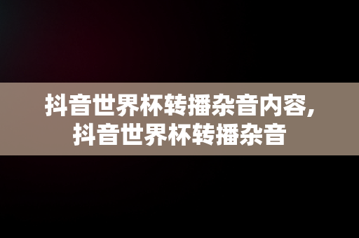 抖音世界杯转播杂音内容,抖音世界杯转播杂音