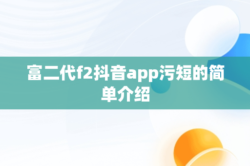 富二代f2抖音app污短的简单介绍