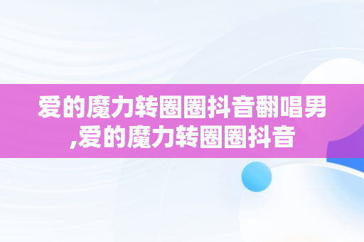 爱的魔力转圈圈抖音翻唱男,爱的魔力转圈圈抖音