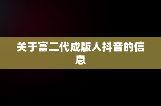 关于富二代成版人抖音的信息