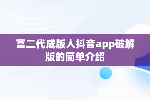 富二代成版人抖音app破解版的简单介绍