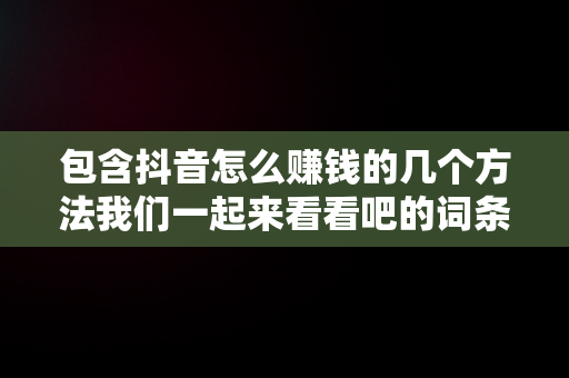 包含抖音怎么赚钱的几个方法我们一起来看看吧的词条