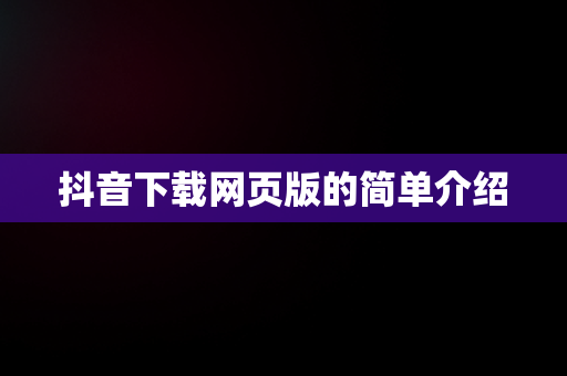 抖音下载网页版的简单介绍