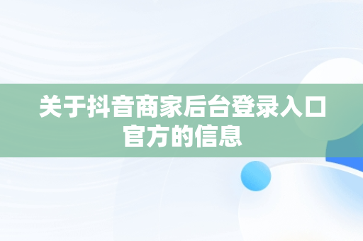 关于抖音商家后台登录入口官方的信息