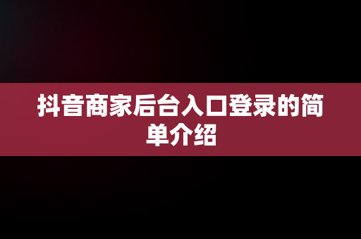 抖音商家后台入口登录的简单介绍