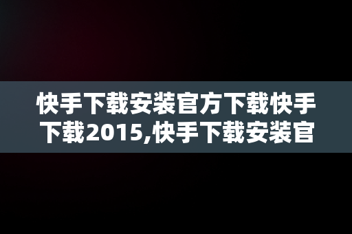 快手下载安装官方下载快手下载2015,快手下载安装官方下载