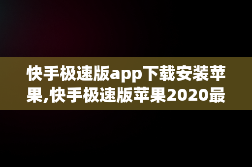 快手极速版app下载安装苹果,快手极速版苹果2020最新版官方下载