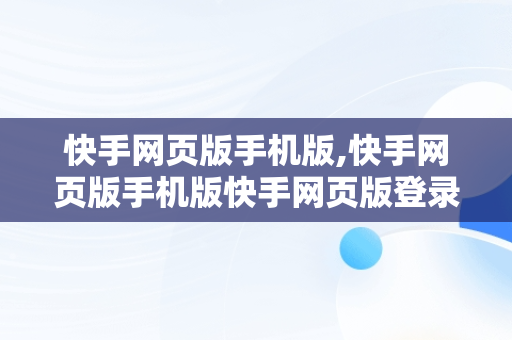 快手网页版手机版,快手网页版手机版快手网页版登录入口