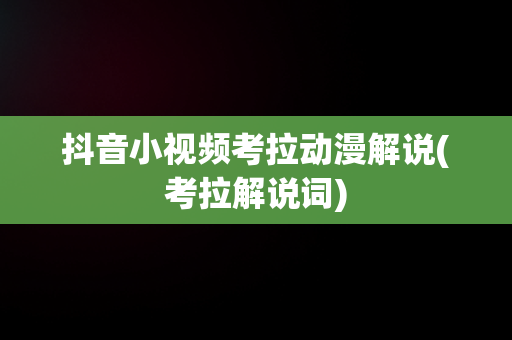 抖音小视频考拉动漫解说(考拉解说词)