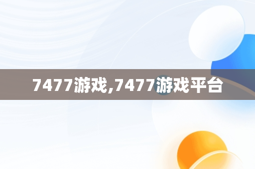 7477游戏,7477游戏平台