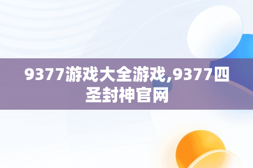 9377游戏大全游戏,9377四圣封神官网