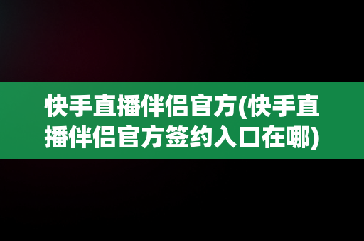 快手直播伴侣官方(快手直播伴侣官方签约入口在哪)