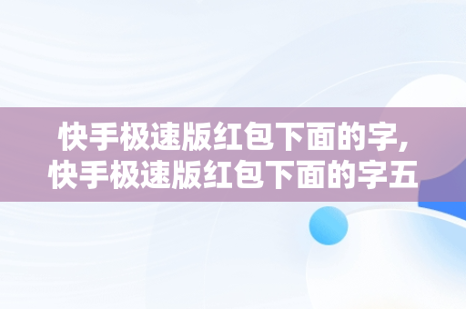 快手极速版红包下面的字,快手极速版红包下面的字五个字