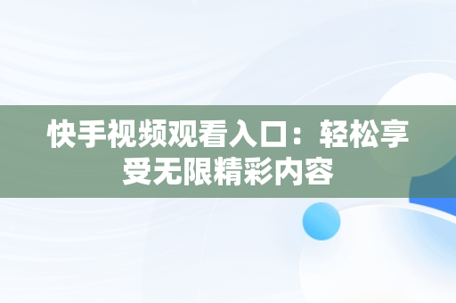 快手视频观看入口：轻松享受无限精彩内容