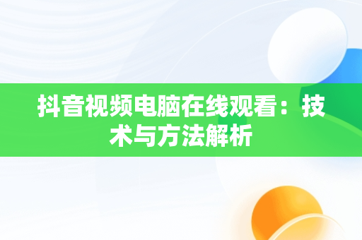 抖音视频电脑在线观看：技术与方法解析