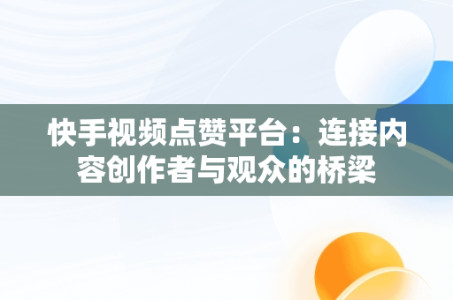 快手视频点赞平台：连接内容创作者与观众的桥梁