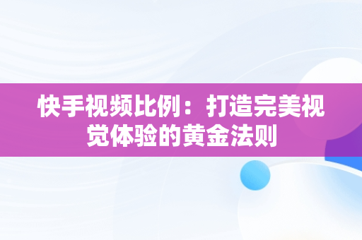 快手视频比例：打造完美视觉体验的黄金法则