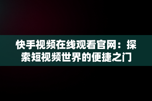 快手视频在线观看官网：探索短视频世界的便捷之门