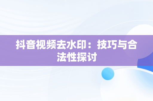 抖音视频去水印：技巧与合法性探讨