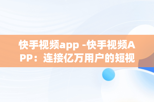 快手视频app -快手视频APP：连接亿万用户的短视频世界 