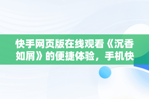 快手网页版在线观看《沉香如屑》的便捷体验，手机快手网页版在线看 