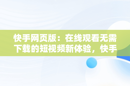 快手网页版：在线观看无需下载的短视频新体验，快手网页版,更清晰更过瘾 