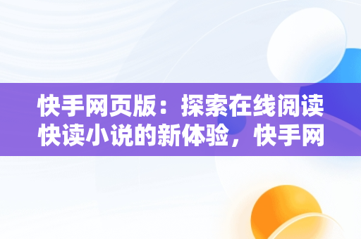 快手网页版：探索在线阅读快读小说的新体验，快手网页版在线观看快读小说免费 