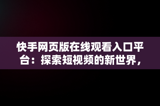 快手网页版在线观看入口平台：探索短视频的新世界，快手网页版在线观看入口平台电视剧 