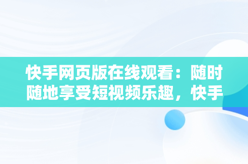 快手网页版在线观看：随时随地享受短视频乐趣，快手网页版在线观看怎么关闭 