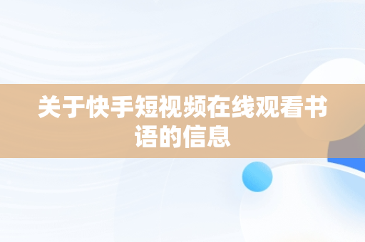 关于快手短视频在线观看书语的信息