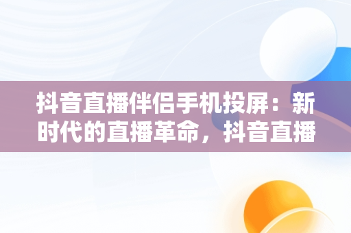 抖音直播伴侣手机投屏：新时代的直播革命，抖音直播伴侣手机投屏没有声音 