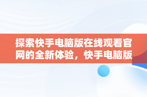 探索快手电脑版在线观看官网的全新体验，快手电脑版在线观看官网下载 