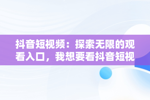 抖音短视频：探索无限的观看入口，我想要看抖音短视频 