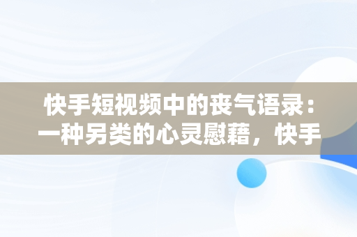 快手短视频中的丧气语录：一种另类的心灵慰藉，快手视频短句 