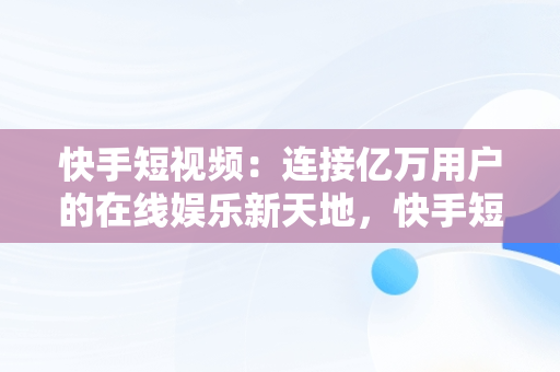 快手短视频：连接亿万用户的在线娱乐新天地，快手短视频在线提取 