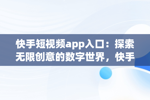 快手短视频app入口：探索无限创意的数字世界，快手短视频app官方 