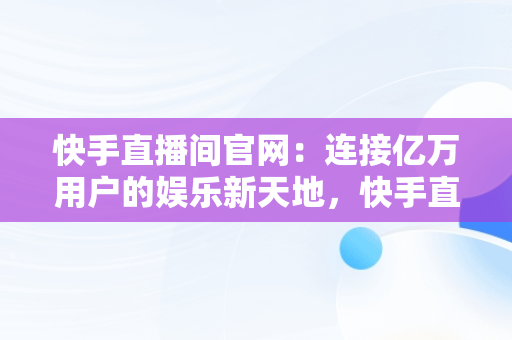 快手直播间官网：连接亿万用户的娱乐新天地，快手直播间官网首页 