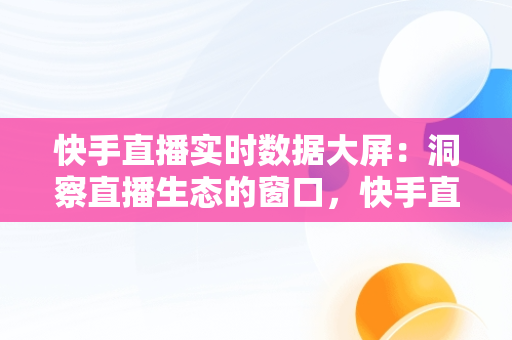 快手直播实时数据大屏：洞察直播生态的窗口，快手直播实时数据大屏真实 