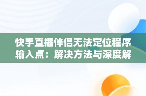 快手直播伴侣无法定位程序输入点：解决方法与深度解析，快手直播伴侣无法定位程序输入点怎么办 