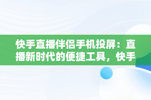 快手直播伴侣手机投屏：直播新时代的便捷工具，快手直播伴侣手机投屏到电脑连接失败 