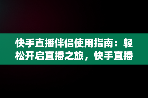 快手直播伴侣使用指南：轻松开启直播之旅，快手直播伴侣怎么用yy开播 