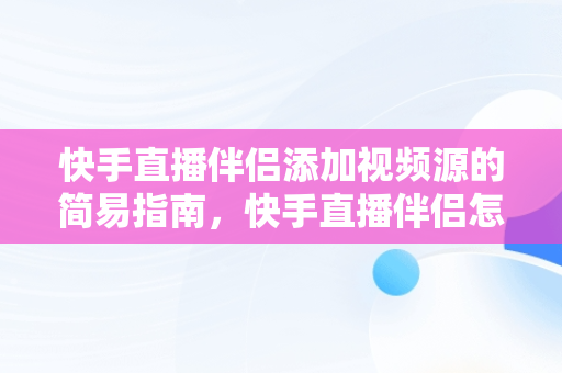 快手直播伴侣添加视频源的简易指南，快手直播伴侣怎么添加视频直播 