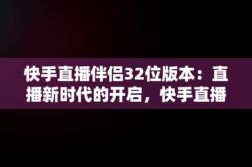 快手直播伴侣32位版本：直播新时代的开启，快手直播伴侣安装32位是什么意思 