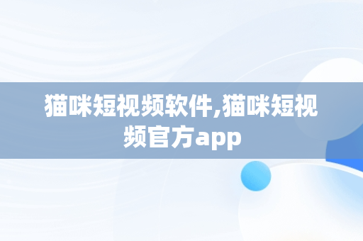 猫咪短视频软件,猫咪短视频官方app