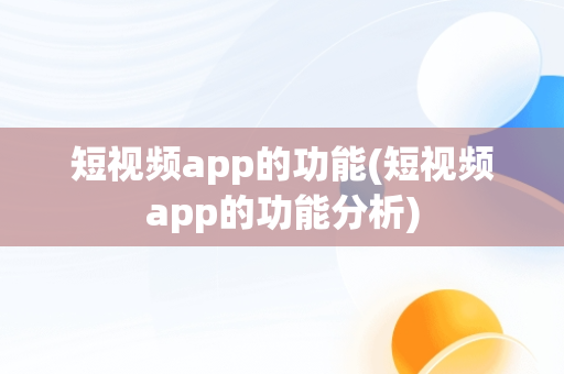 短视频app的功能(短视频app的功能分析)