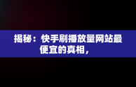 揭秘：快手刷播放量网站最便宜的真相， 