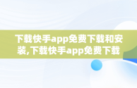 下载快手app免费下载和安装,下载快手app免费下载