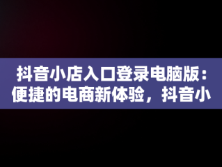 抖音小店入口登录电脑版：便捷的电商新体验，抖音小店入口登录电脑版下载 