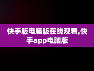 快手版电脑版在线观看,快手app电脑版